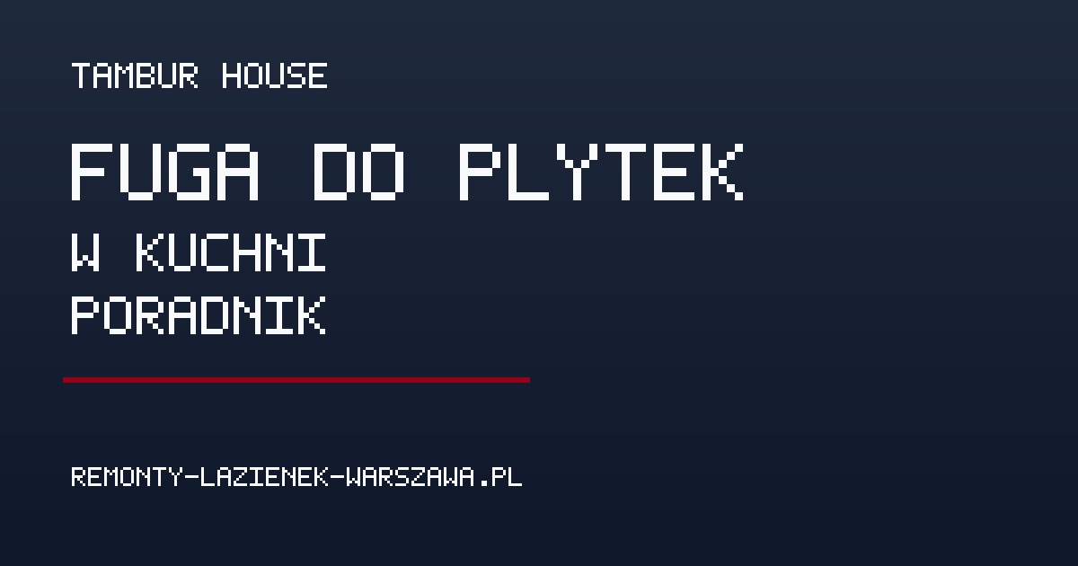 Fuga do płytek w kuchni – jaka najlepsza i jak ją czyścić? - Poradnik remontowy Tambur House