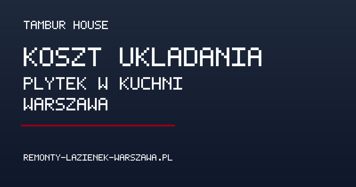 Koszt układania płytek w kuchni w Warszawie – robocizna i czynniki ceny - Poradnik remontowy Tambur House